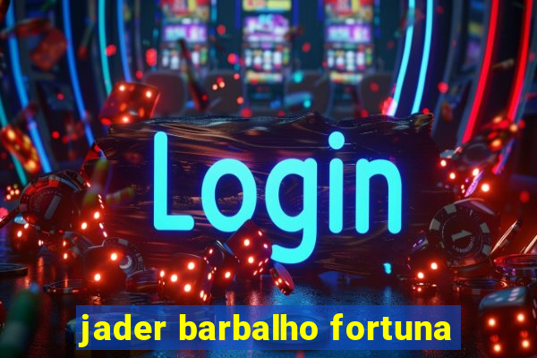 jader barbalho fortuna